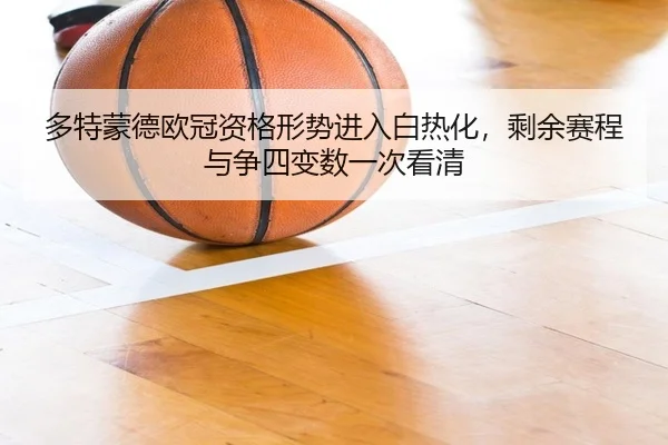 多特蒙德欧冠资格形势进入白热化，剩余赛程与争四变数一次看清